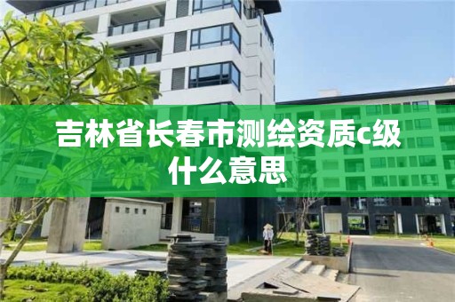 吉林省長春市測繪資質c級什么意思