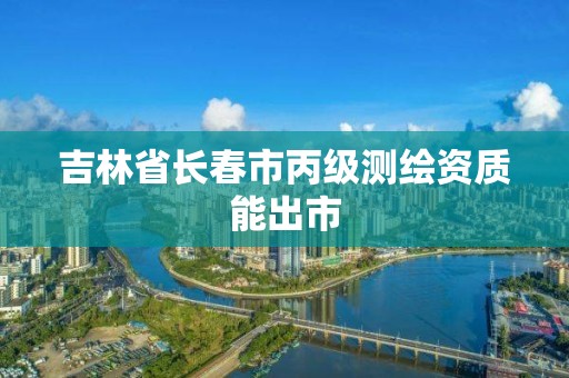 吉林省長春市丙級測繪資質能出市