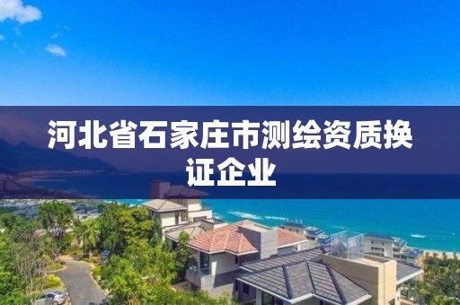 河北省石家莊市測(cè)繪資質(zhì)換證企業(yè)