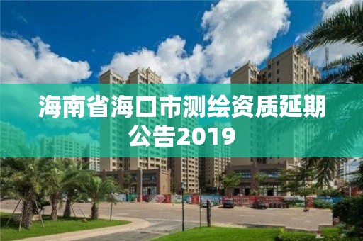 海南省海口市測繪資質延期公告2019