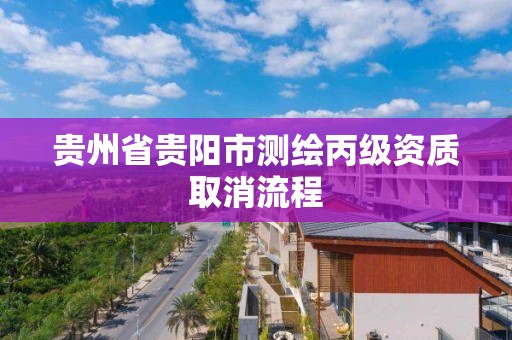 貴州省貴陽市測繪丙級資質取消流程