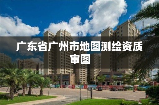 廣東省廣州市地圖測繪資質審圖