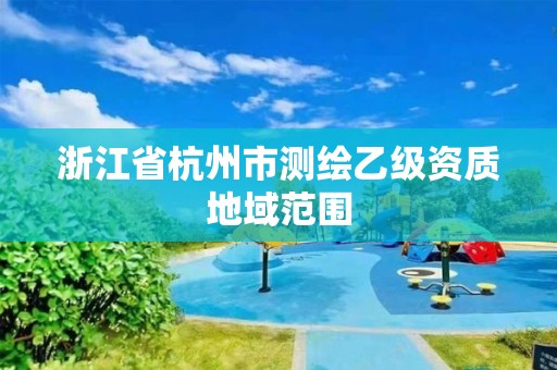 浙江省杭州市測繪乙級資質(zhì)地域范圍