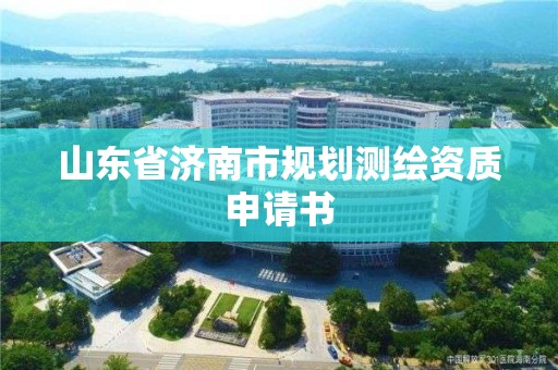 山東省濟(jì)南市規(guī)劃測(cè)繪資質(zhì)申請(qǐng)書