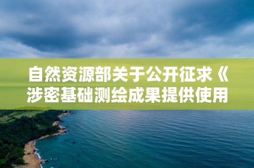 自然資源部關于公開征求《涉密基礎測繪成果提供使用管理辦法（征求意見稿）》意見的公告