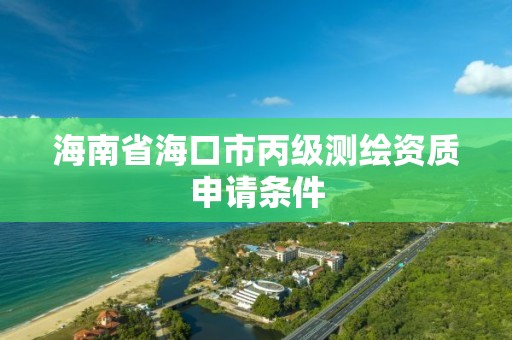 海南省海口市丙級測繪資質申請條件