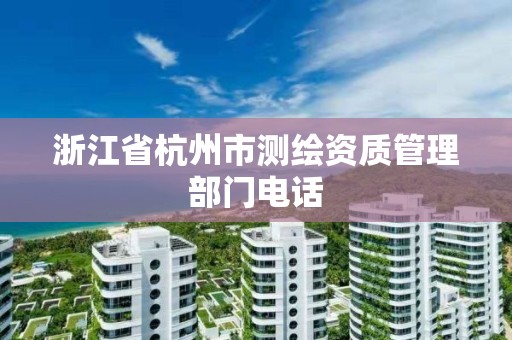 浙江省杭州市測繪資質管理部門電話