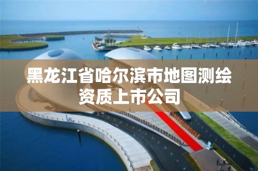 黑龍江省哈爾濱市地圖測繪資質上市公司