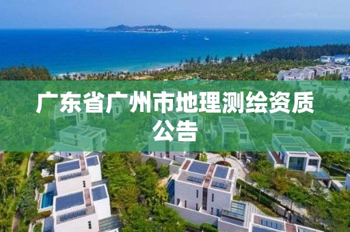 廣東省廣州市地理測繪資質公告