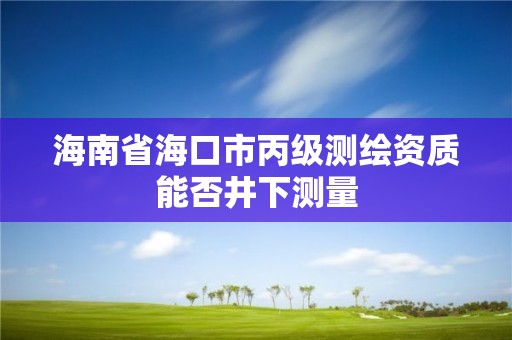 海南省海口市丙級測繪資質能否井下測量