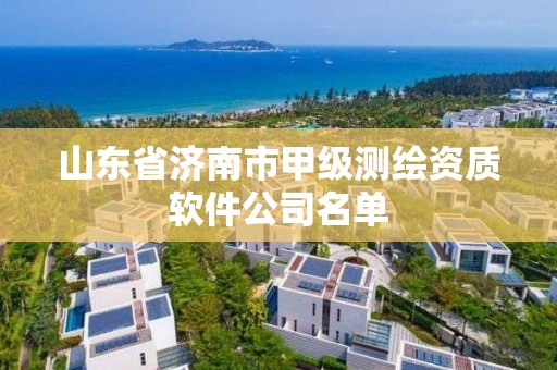 山東省濟南市甲級測繪資質軟件公司名單