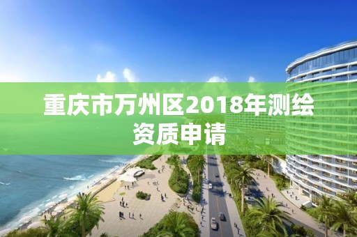 重慶市萬州區2018年測繪資質申請