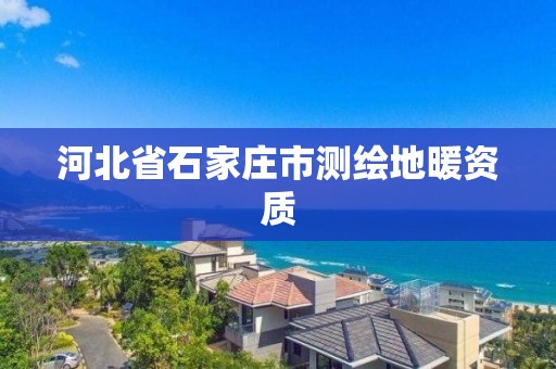 河北省石家莊市測繪地暖資質