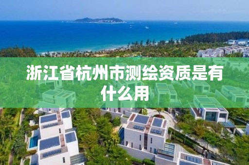 浙江省杭州市測(cè)繪資質(zhì)是有什么用