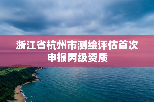 浙江省杭州市測繪評估首次申報丙級資質