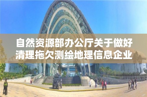 自然資源部辦公廳關(guān)于做好清理拖欠測(cè)繪地理信息企業(yè)賬款有關(guān)工作的通知