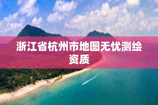 浙江省杭州市地圖無憂測繪資質(zhì)