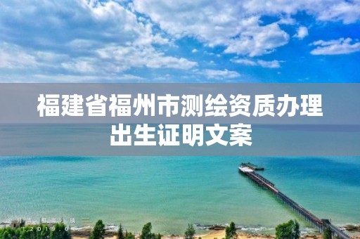 福建省福州市測繪資質(zhì)辦理出生證明文案