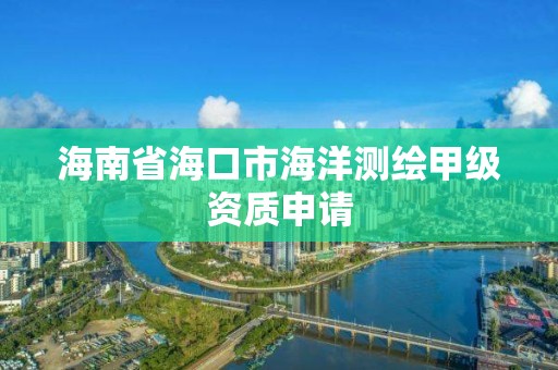 海南省海口市海洋測繪甲級資質申請