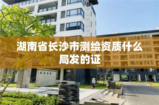 湖南省長沙市測繪資質什么局發的證