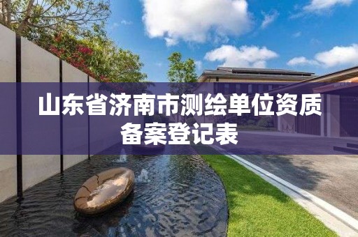 山東省濟南市測繪單位資質備案登記表