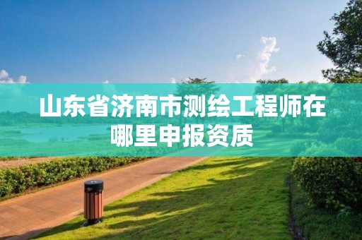 山東省濟南市測繪工程師在哪里申報資質(zhì)