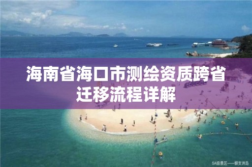 海南省海口市測(cè)繪資質(zhì)跨省遷移流程詳解