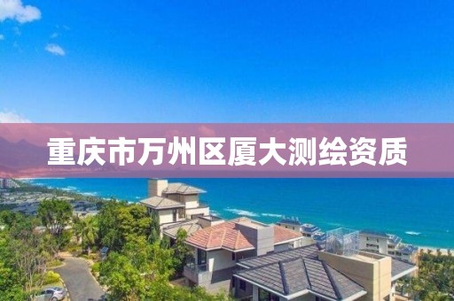 重慶市萬州區廈大測繪資質