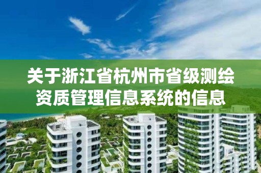 關于浙江省杭州市省級測繪資質管理信息系統(tǒng)的信息