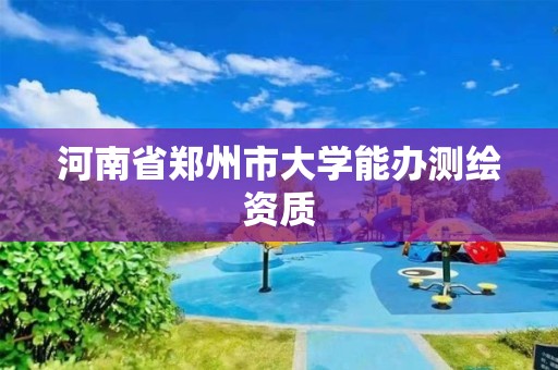 河南省鄭州市大學能辦測繪資質