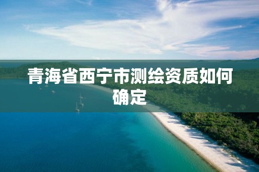 青海省西寧市測繪資質如何確定