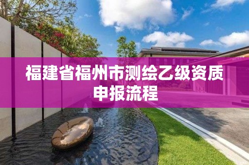 福建省福州市測繪乙級資質申報流程