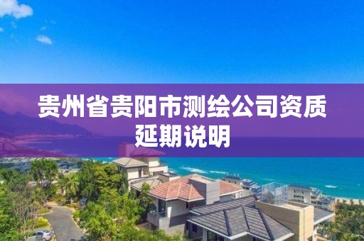 貴州省貴陽市測繪公司資質延期說明