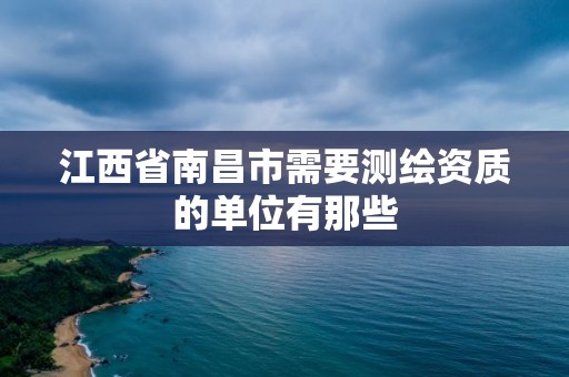 江西省南昌市需要測繪資質的單位有那些