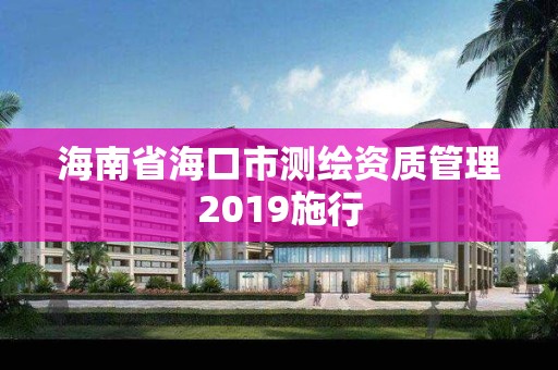 海南省海口市測繪資質管理2019施行