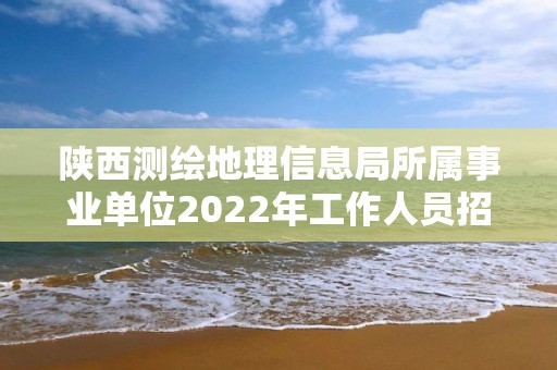 陜西測繪地理信息局所屬事業單位2022年工作人員招聘（博士崗）擬聘用人員公示