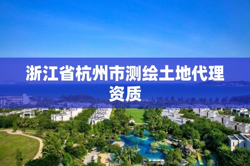 浙江省杭州市測繪土地代理資質(zhì)