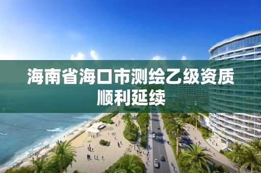 海南省海口市測繪乙級資質順利延續