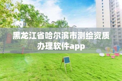 黑龍江省哈爾濱市測繪資質辦理軟件app