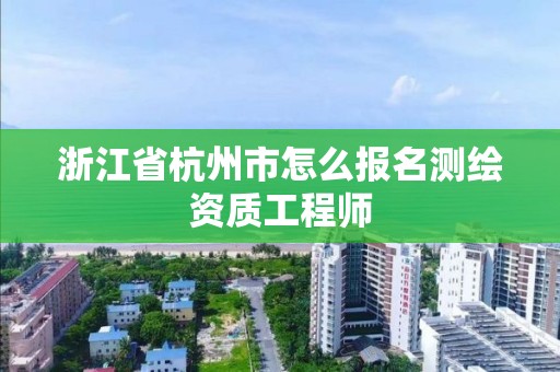 浙江省杭州市怎么報名測繪資質工程師