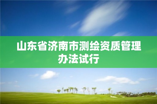 山東省濟南市測繪資質(zhì)管理辦法試行