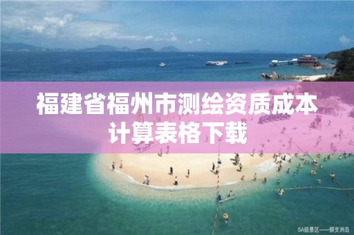 福建省福州市測繪資質成本計算表格下載