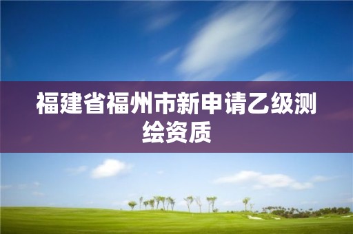 福建省福州市新申請(qǐng)乙級(jí)測(cè)繪資質(zhì)