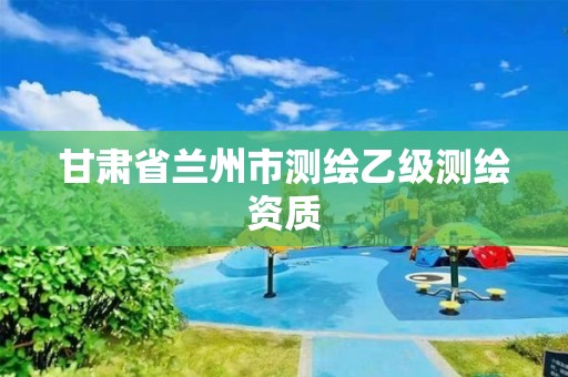 甘肅省蘭州市測繪乙級測繪資質(zhì)