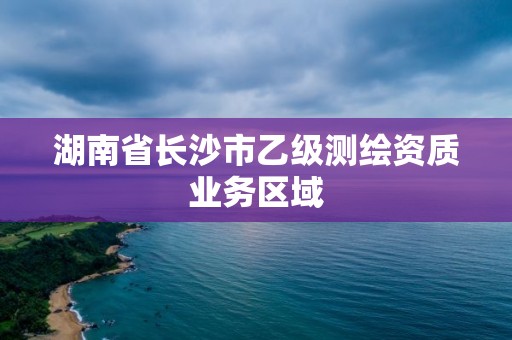 湖南省長沙市乙級測繪資質業務區域