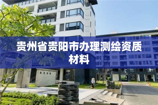 貴州省貴陽市辦理測繪資質材料