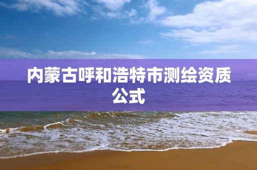 內蒙古呼和浩特市測繪資質公式