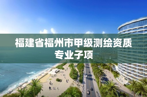 福建省福州市甲級測繪資質專業子項