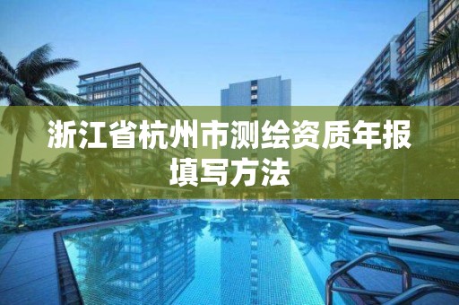 浙江省杭州市測繪資質(zhì)年報填寫方法