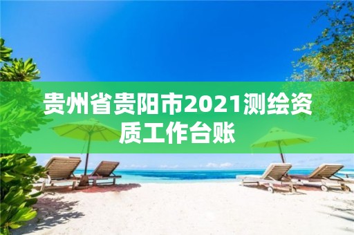 貴州省貴陽市2021測繪資質工作臺賬